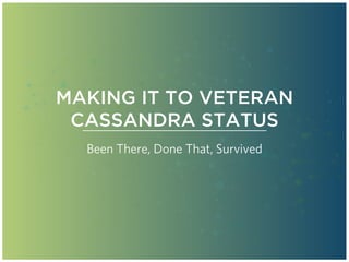 MAKING IT TO VETERAN
CASSANDRA STATUS
Been There, Done That, Survived
 