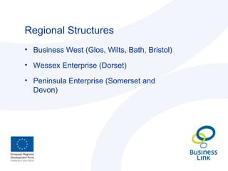 Regional Structures Business West (Glos, Wilts, Bath, Bristol) Wessex Enterprise (Dorset) Peninsula Enterprise (Somerset and Devon) 