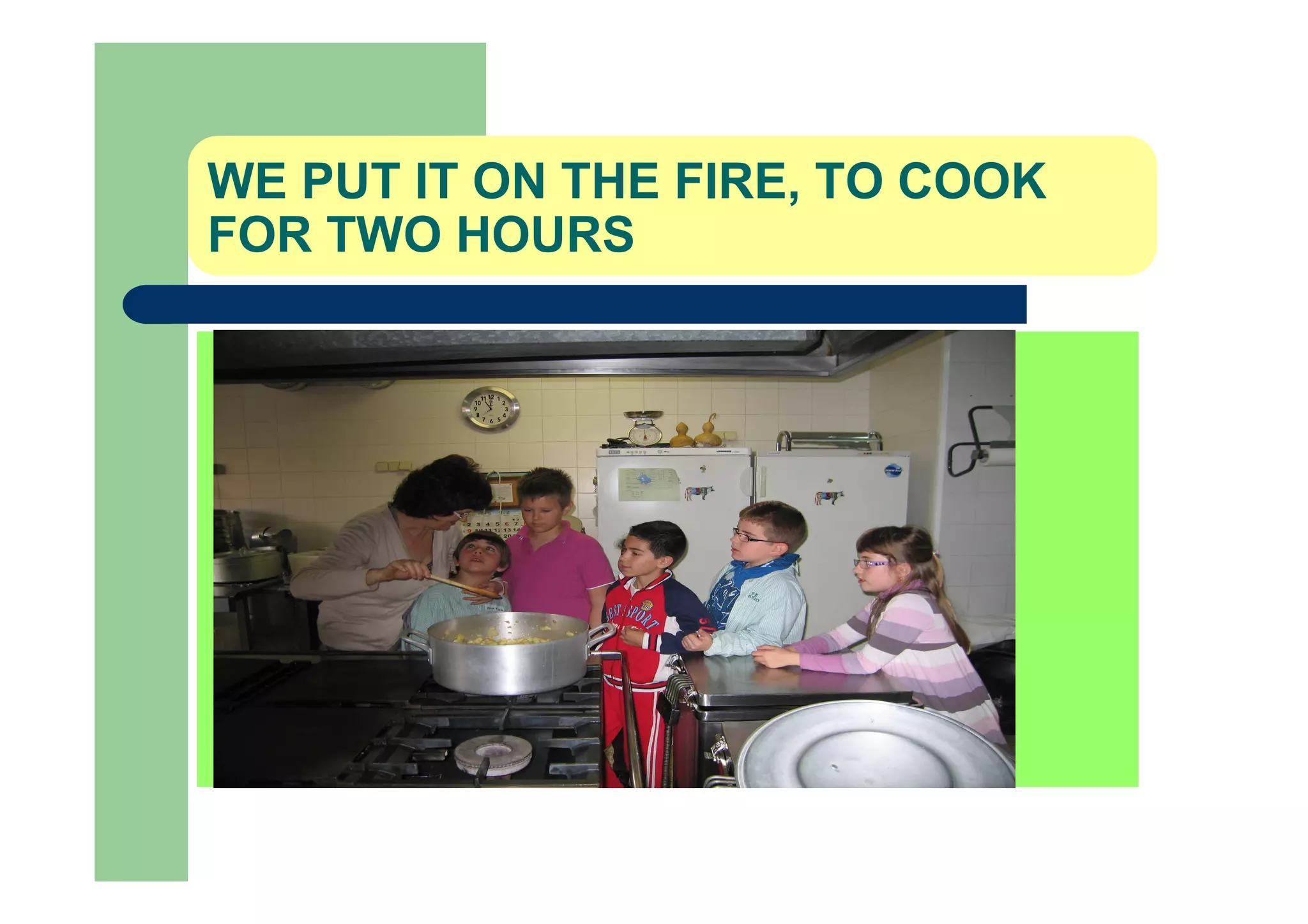 WE PUT IT ON THE FIRE, TO COOK
FOR TWO HOURS