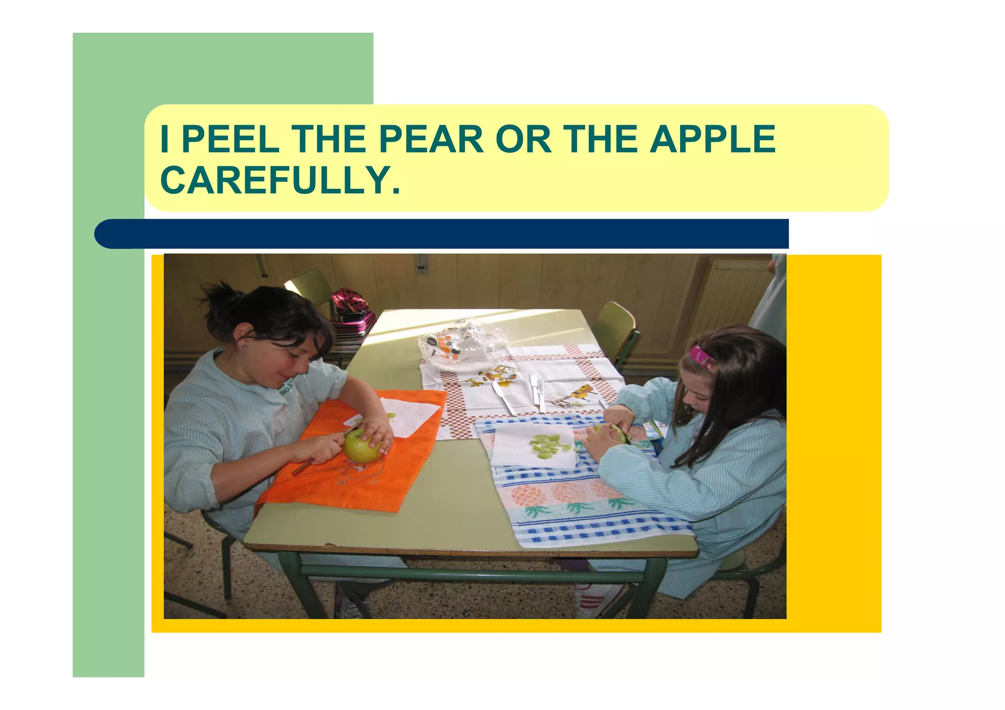 I PEEL THE PEAR OR THE APPLE
CAREFULLY.