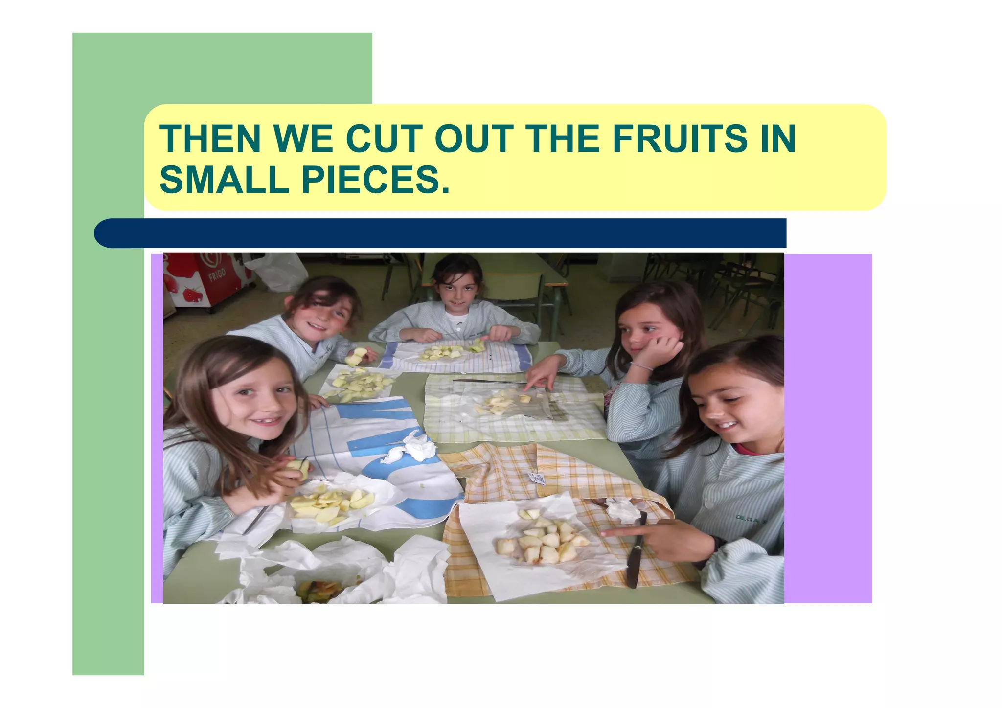 THEN WE CUT OUT THE FRUITS IN
SMALL PIECES.