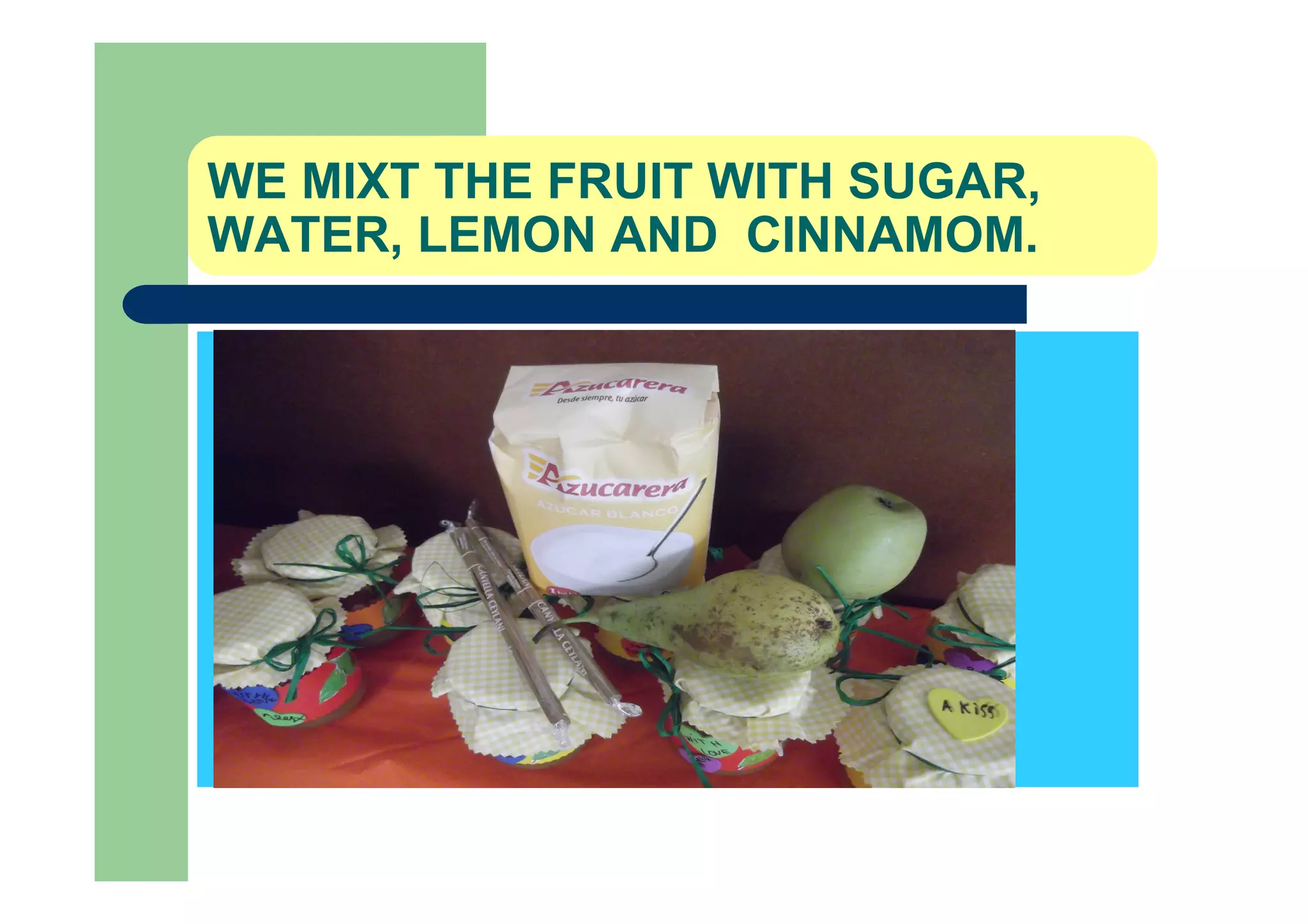 WE MIXT THE FRUIT WITH SUGAR,
WATER, LEMON AND CINNAMOM.