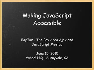 Making JavaScript Accessible BayJax - The Bay Area Ajax and JavaScript Meetup June 15, 2010 Yahoo! HQ - Sunnyvale, CA 