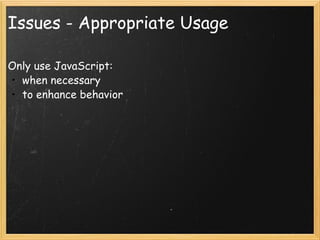 Issues - Appropriate Usage <ul><li>Only use JavaScript: </li></ul><ul><ul><li>when necessary </li></ul></ul><ul><ul><li>to...