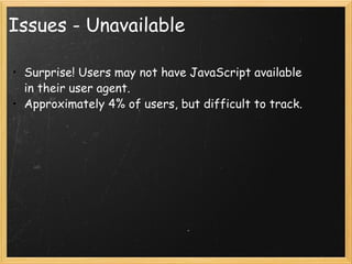 Issues - Unavailable <ul><ul><li>Surprise! Users may not have JavaScript available in their user agent. </li></ul></ul><ul...