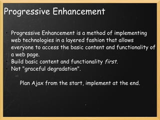 Progressive Enhancement <ul><ul><li>Progressive Enhancement is a method of implementing web technologies in a layered fash...