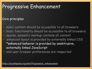 Progressive Enhancement <ul><li>Core principles </li></ul><ul><ul><li>basic content should be accessible to all browsers <...