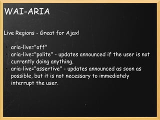 WAI-ARIA <ul><li>Live Regions - Great for Ajax! </li></ul><ul><ul><li>aria-live=&quot;off&quot; </li></ul></ul><ul><ul><li...