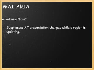 WAI-ARIA <ul><li>aria-busy=&quot;true&quot; </li></ul><ul><ul><li>Suppresses AT presentation changes while a region is upd...