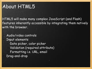 About HTML5 <ul><li>HTML5 will make many complex JavaScript (and Flash) features inherently accessible by integrating them...