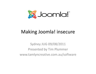 Making Joomla! insecure

      Sydney JUG 09/08/2011
    Presented by Tim Plummer
www.tamlyncreative.com.au/software
 