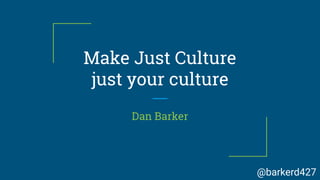 Make Just Culture
just your culture
Dan Barker
@barkerd427
 