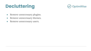 ● Remove unnecessary plugins.
● Remove unnecessary themes.
● Remove unnecessary users.
Decluttering
 