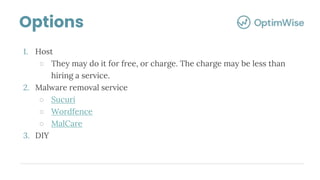 1. Host
○ They may do it for free, or charge. The charge may be less than
hiring a service.
2. Malware removal service
○ Sucuri
○ Wordfence
○ MalCare
3. DIY
Options
 