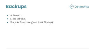 ● Automate.
● Store off-site.
● Keep for long enough (at least 30 days).
Backups
 