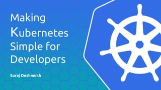 Making
Kubernetes
Simple for
Developers
Suraj Deshmukh
 