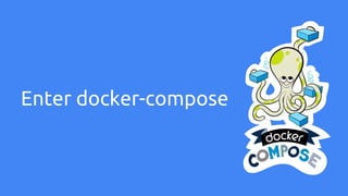 Enter docker-compose
 