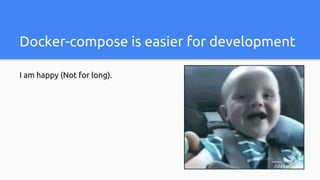 Docker-compose is easier for development
I am happy (Not for long).
 