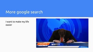 More google search
I want to make my life
easier
 