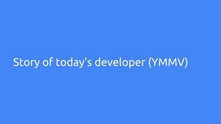 Story of today’s developer (YMMV)
 