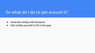So what do I do to get around it?
● Generate configs with Kompose
● Edit configs yourself to fill in the gaps
 