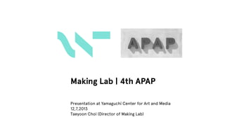 Making Lab | 4th APAP
Presentation at Yamaguchi Center for Art and Media
12,7,2013
Taeyoon Choi (Director of Making Lab)

 
