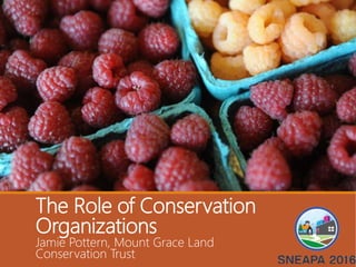 The Role of Conservation
Organizations
Jamie Pottern, Mount Grace Land
Conservation Trust
 