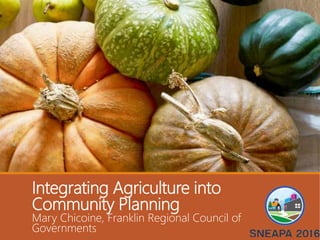 Integrating Agriculture into
Community Planning
Mary Chicoine, Franklin Regional Council of
Governments
 
