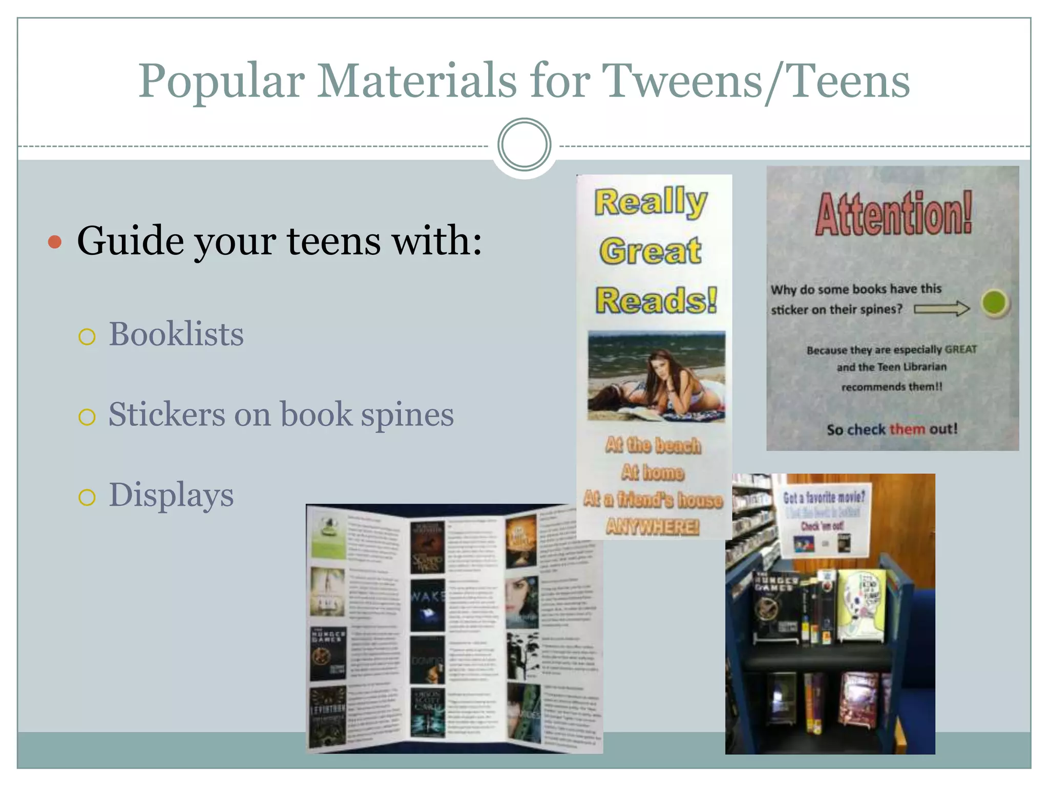 Popular Materials for Tweens/Teens
 Guide your teens with:
 Booklists
 Stickers on book spines
 Displays
 