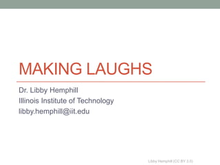 MAKING LAUGHS
Dr. Libby Hemphill
Illinois Institute of Technology
libby.hemphill@iit.edu




                                   Libby Hemphill (CC BY 3.0)
 
