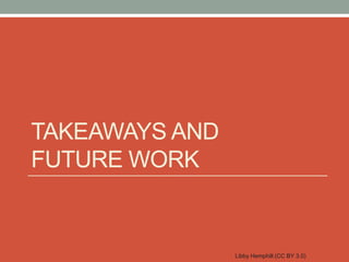 TAKEAWAYS AND
FUTURE WORK


                Libby Hemphill (CC BY 3.0)
 