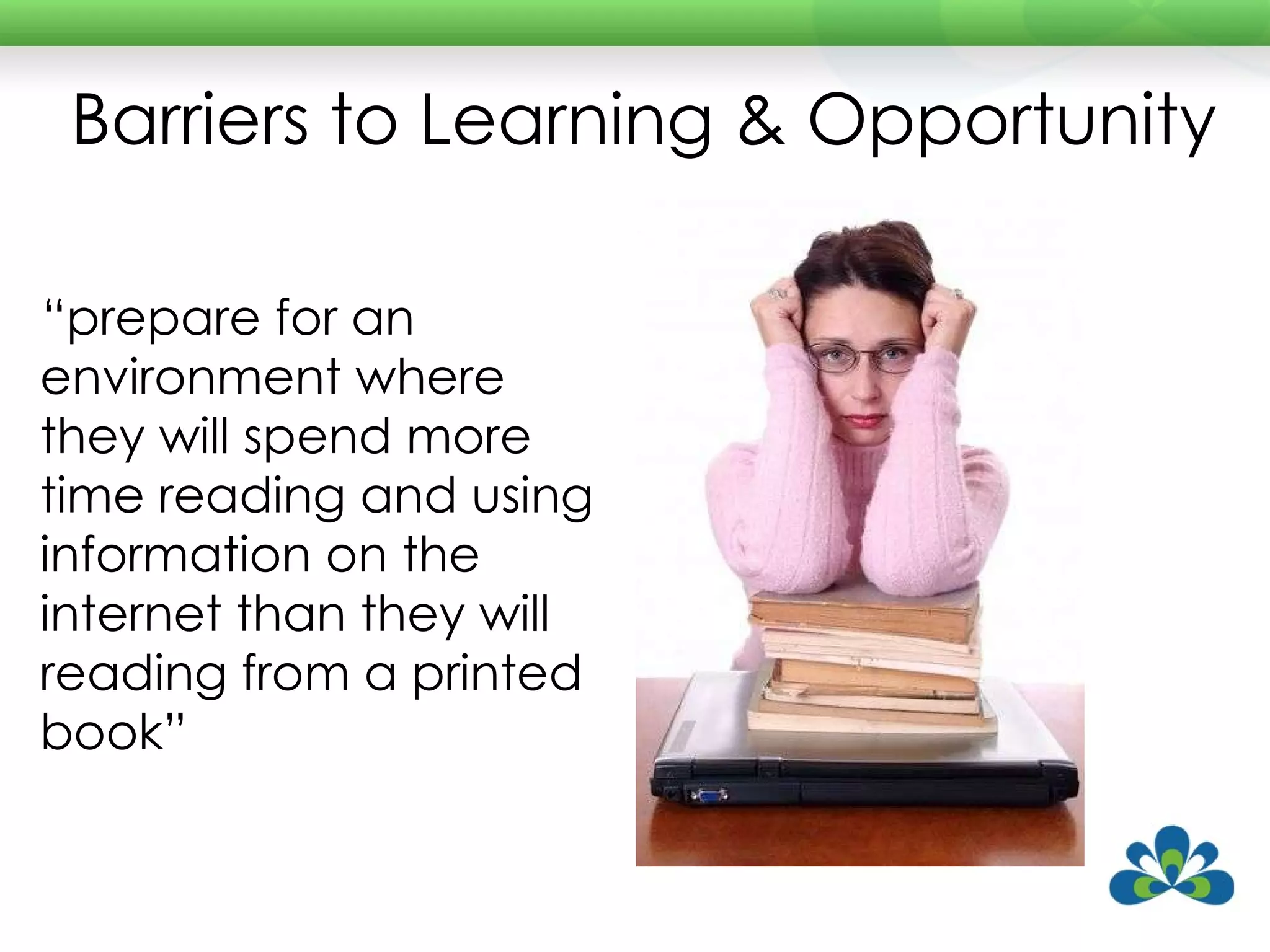 Barriers to Learning & Opportunity “ prepare for an environment where they will spend more time reading and using information on the internet than they will reading from a printed book” 