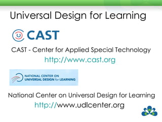 Universal Design for Learning CAST - Center for Applied Special Technology   http://www.cast.org   National Center on Universal Design for Learning http:// www.udlcenter.org   