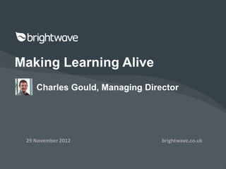 Making Learning Alive
    Charles Gould, Managing Director




 29 November 2012               brightwave.co.uk
 
