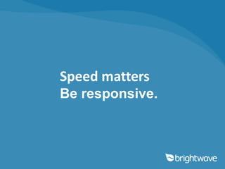 Speed matters
Be responsive.
 