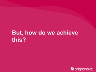 But, how do we achieve
this?
 