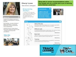 Being able to receive recommendations online
from people who do a similar job to you is learning
at its informal, social best.
 