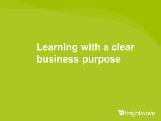 Learning with a clear
business purpose
 