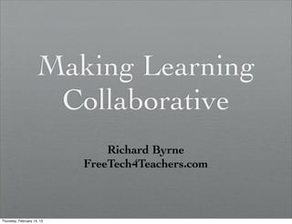 Making Learning
                      Collaborative
                                Richard Byrne
                            FreeTech4Teachers.com



Thursday, February 14, 13
 