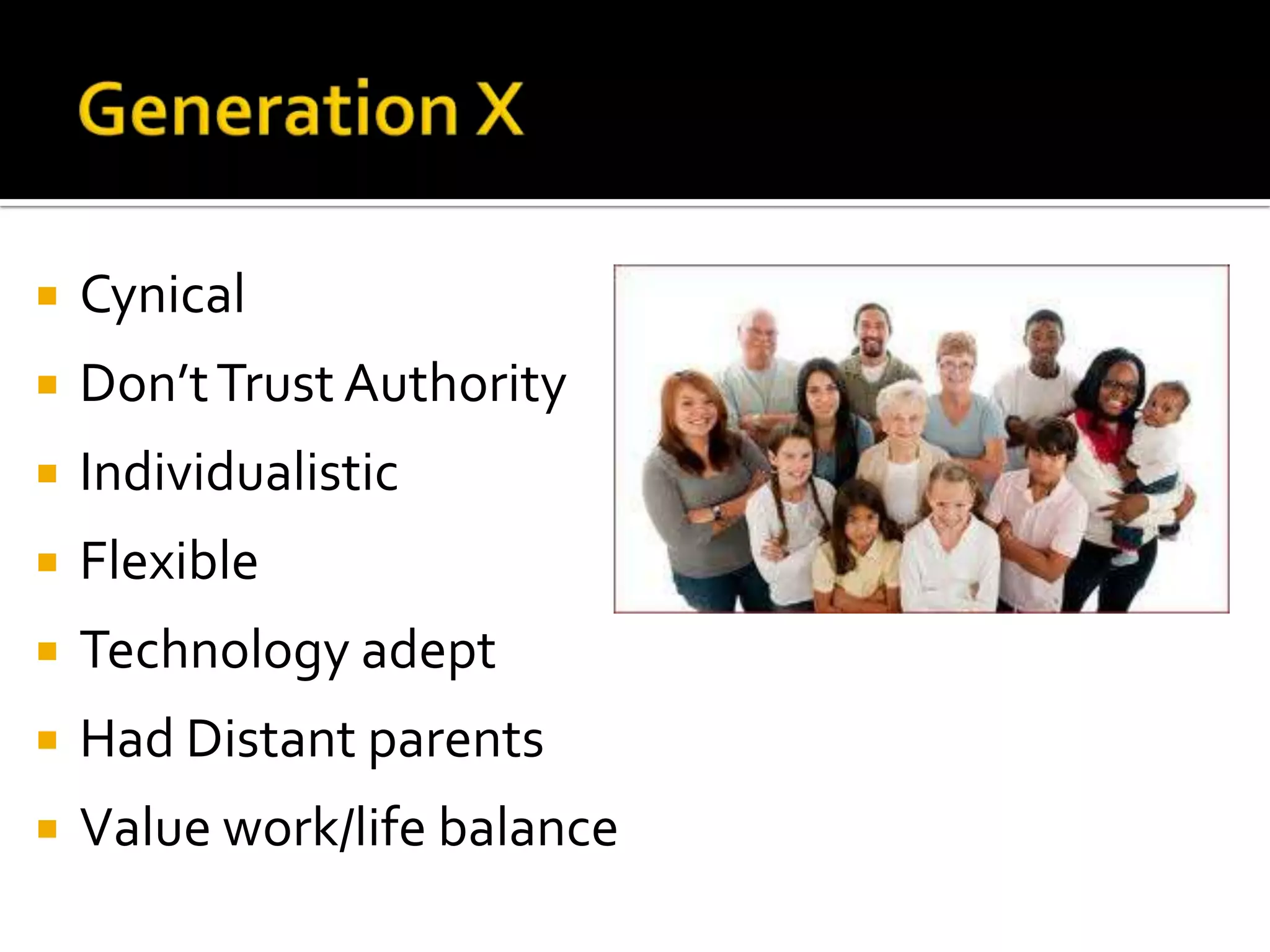  Cynical
 Don’tTrust Authority
 Individualistic
 Flexible
 Technology adept
 Had Distant parents
 Value work/life balance
 