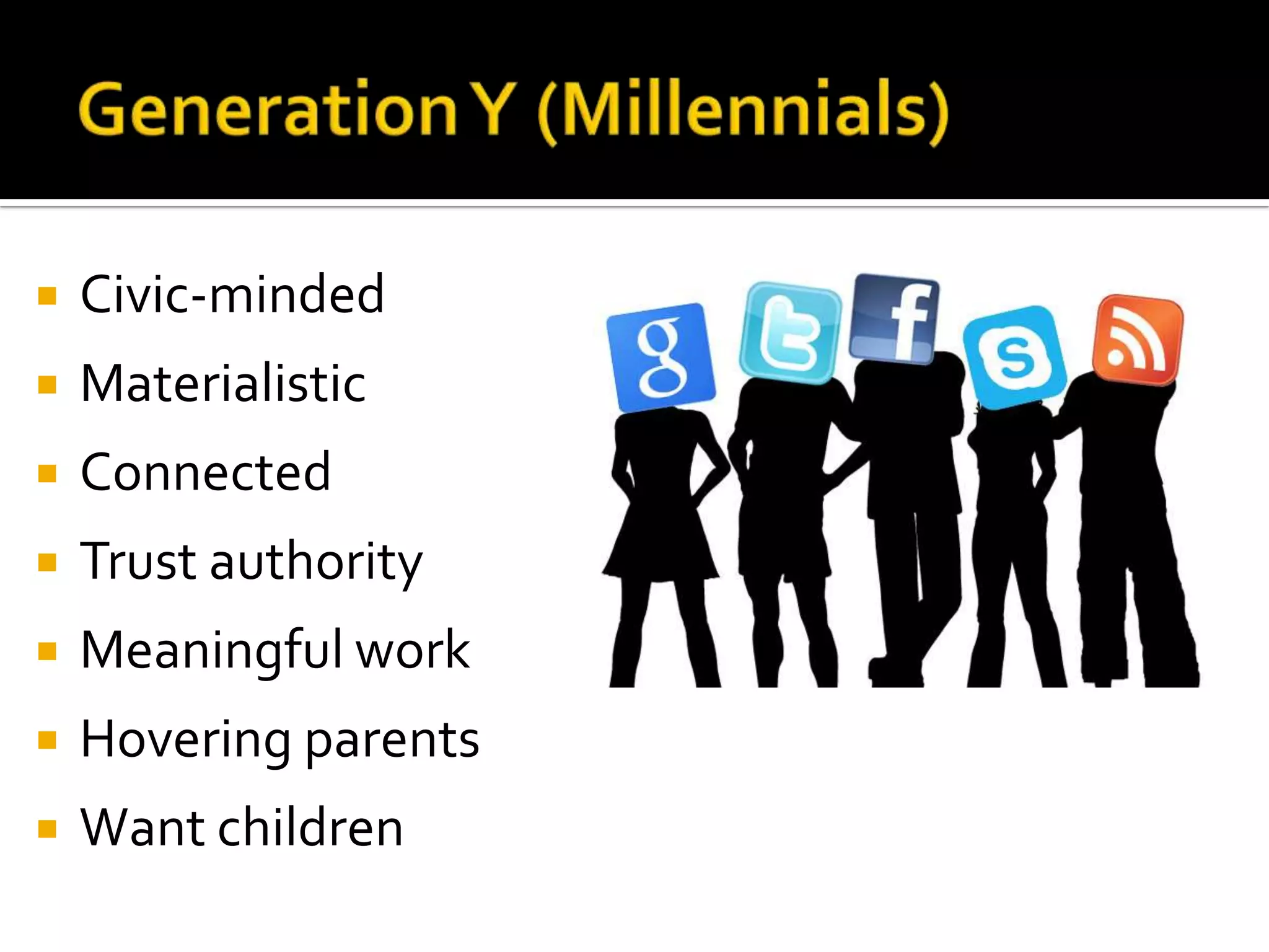  Civic-minded
 Materialistic
 Connected
 Trust authority
 Meaningful work
 Hovering parents
 Want children
 