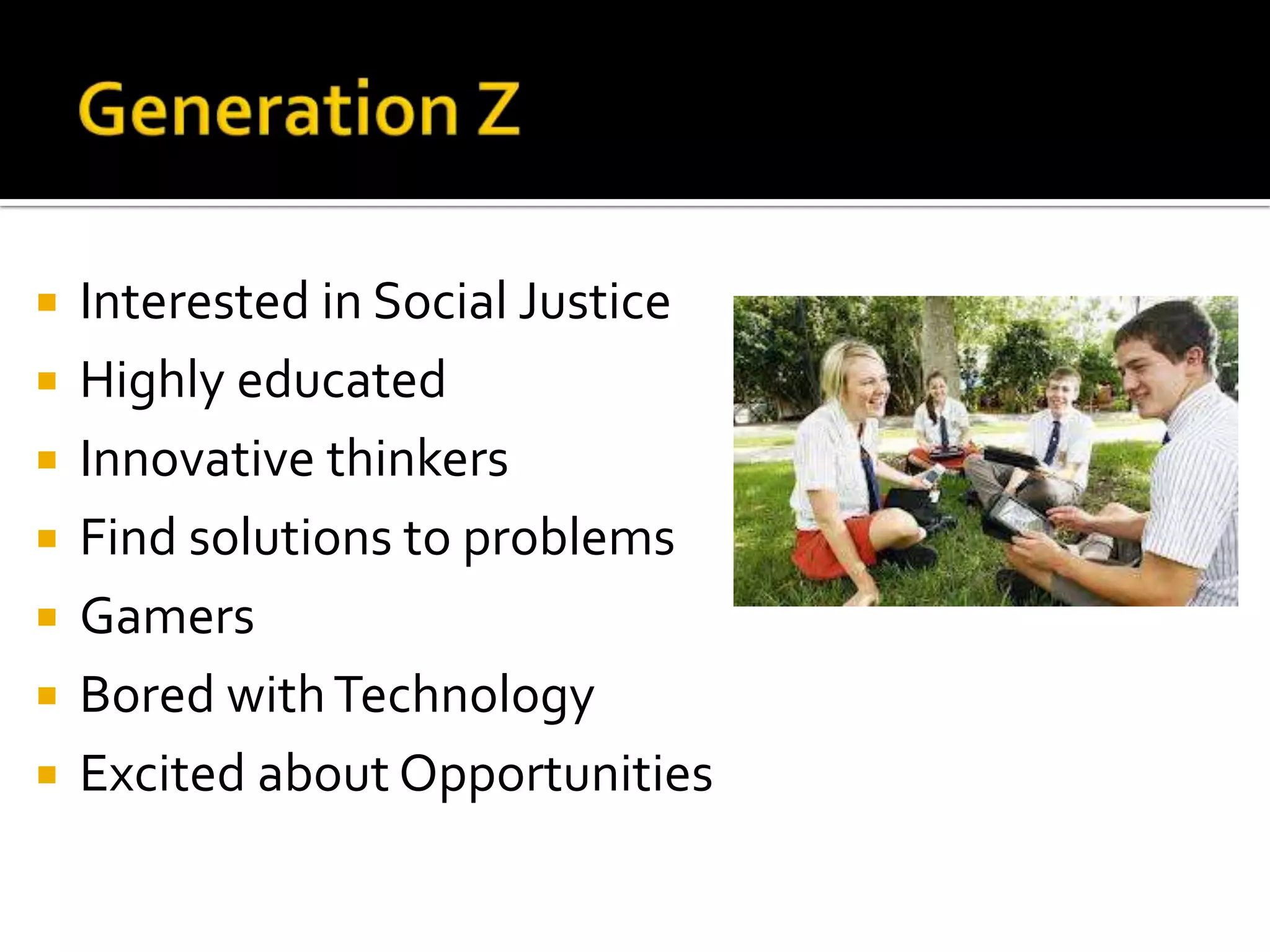  Interested in Social Justice
 Highly educated
 Innovative thinkers
 Find solutions to problems
 Gamers
 Bored withTechnology
 Excited about Opportunities
 