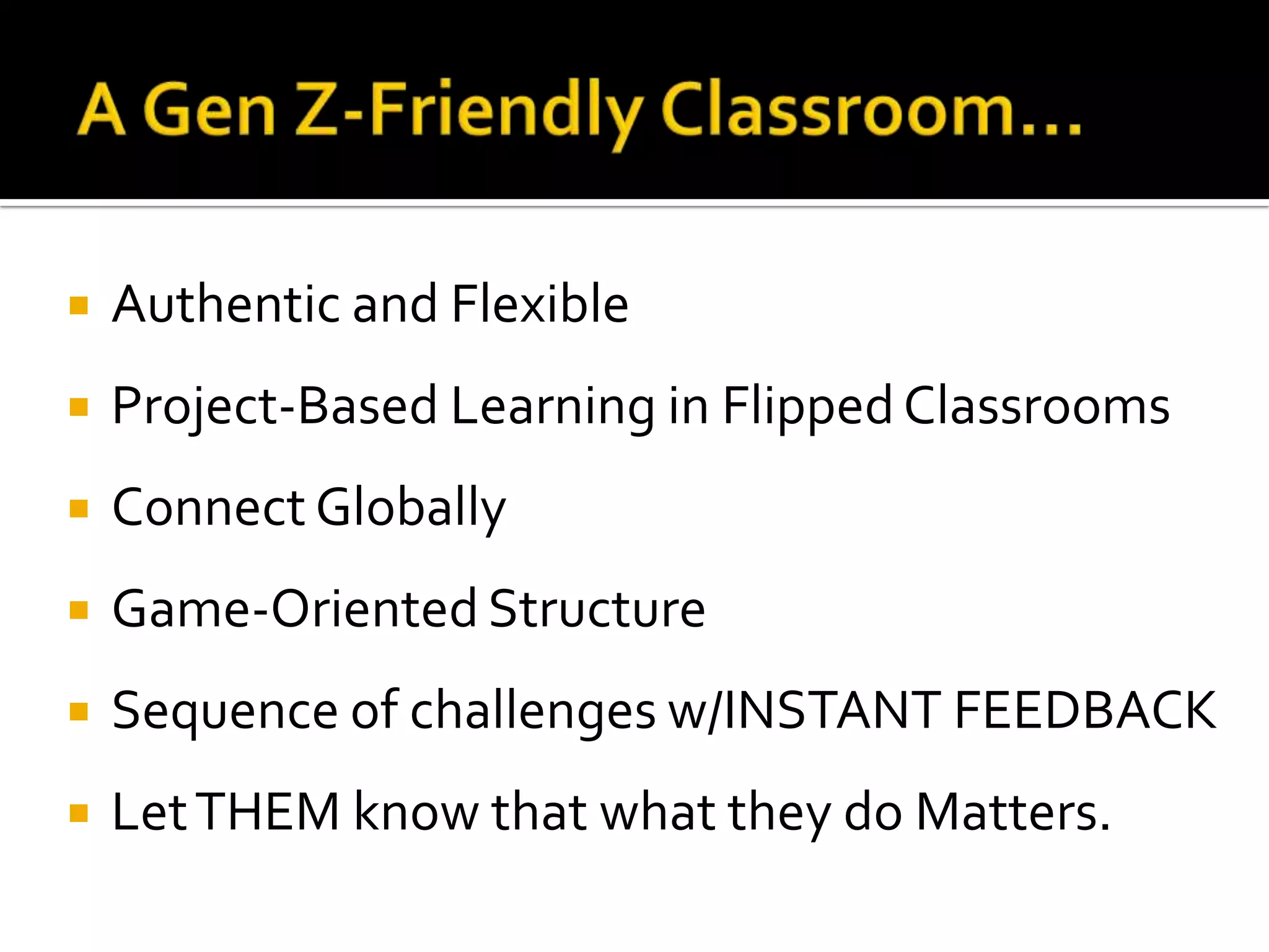  Authentic and Flexible
 Project-Based Learning in FlippedClassrooms
 Connect Globally
 Game-Oriented Structure
 Sequence of challenges w/INSTANT FEEDBACK
 LetTHEM know that what they do Matters.
 