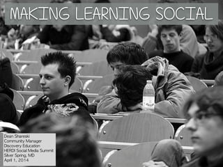 MAKING LEARNING SOCIAL
Dean	 Shareski
Community	 Manager
Discovery	 Education
HERDI	 Social	 Media	 Summit
Silver	 Spring,	 MD
April	 1,	 2014
 