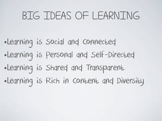 BIG IDEAS OF LEARNING
•Learning is Social and Connected
•Learning is Personal and Self-Directed
•Learning is Shared and Tr...