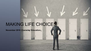 MAKING LIFE CHOICES
November 2016 Character Education
 