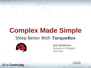 Complex  Made  Simple
 Sleep Better With TorqueBox
                 Bob  McWhirter
                 Director  of  Polyglot
                 Red  Hat




                                Creative  Commons  BY-­SA  3.0
 