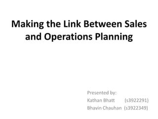 Making the Link Between Sales
  and Operations Planning




                Presented by:
                Kathan Bhatt   (s3922291)
                Bhavin Chauhan (s3922349)
 