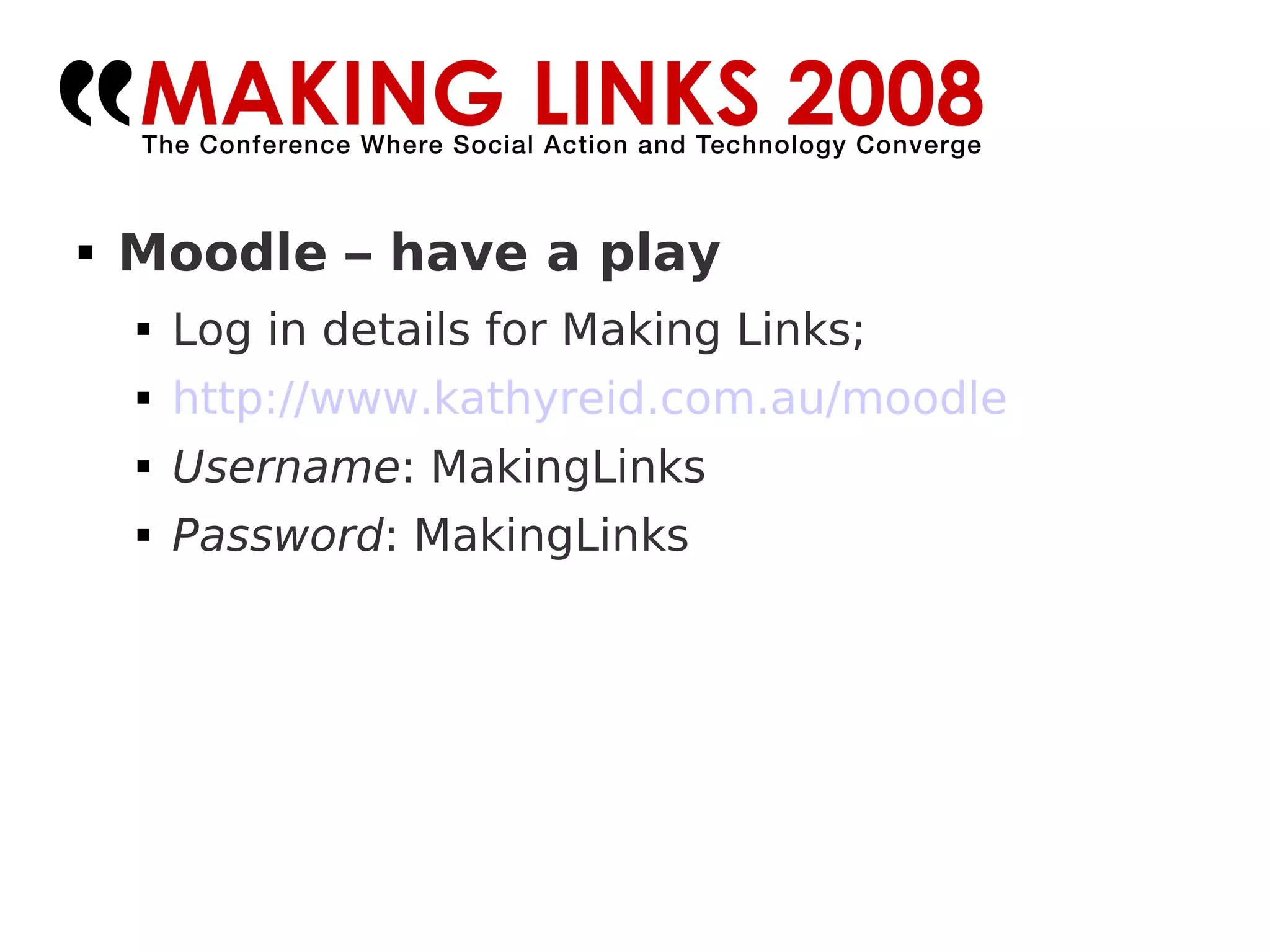Moodle – have a play Log in details for Making Links; http://www.kathyreid.com.au/moodle   Username : MakingLinks Password : MakingLinks 