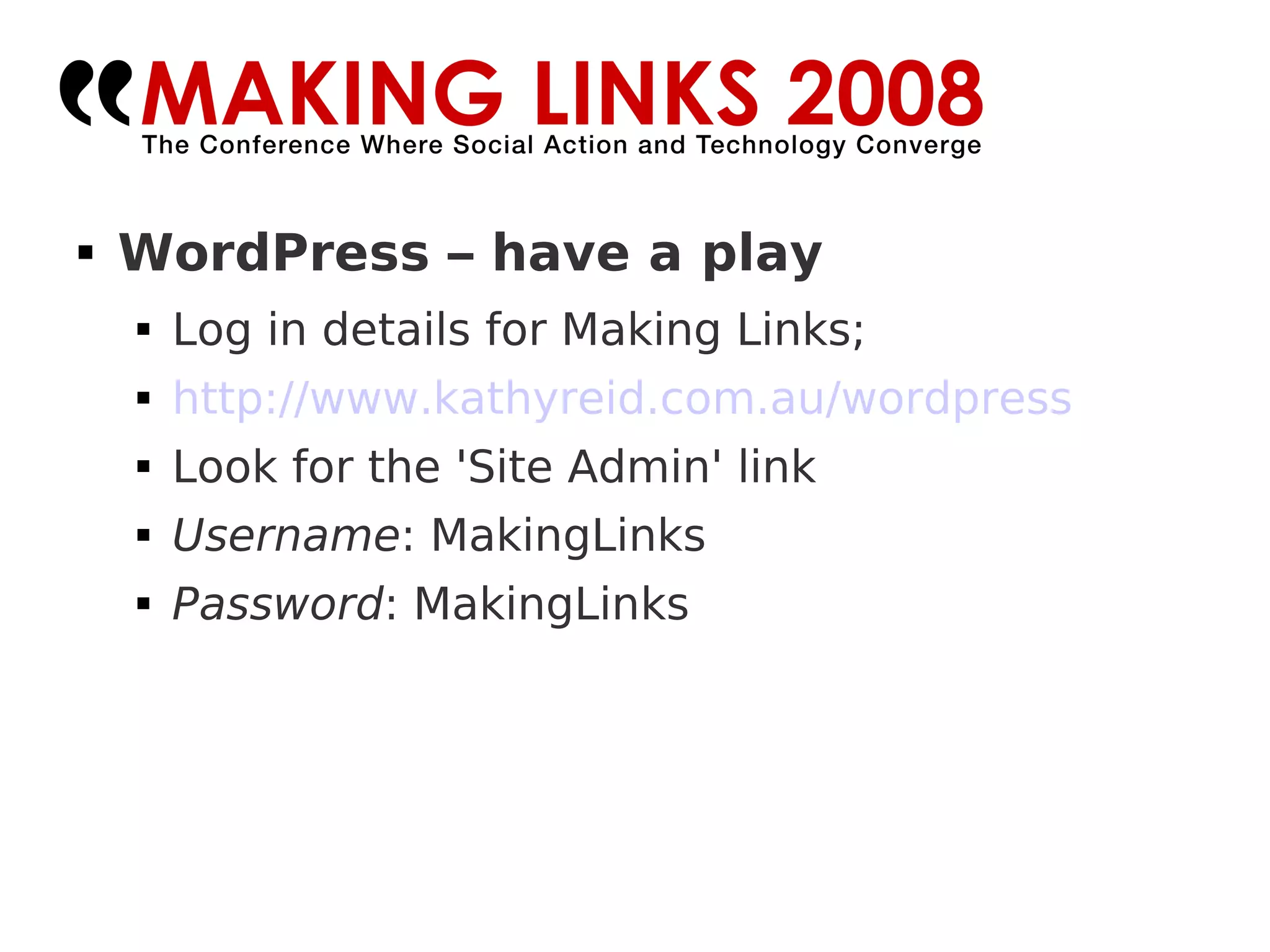 WordPress – have a play Log in details for Making Links; http://www.kathyreid.com.au/wordpress Look for the 'Site Admin' link Username : MakingLinks Password : MakingLinks 